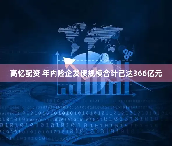 高忆配资 年内险企发债规模合计已达366亿元