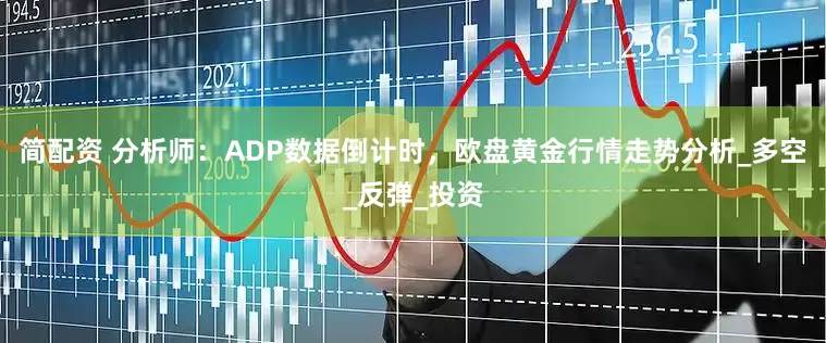 简配资 分析师：ADP数据倒计时，欧盘黄金行情走势分析_多空_反弹_投资