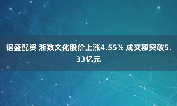镕盛配资 浙数文化股价上涨4.55% 成交额突破5.33亿元