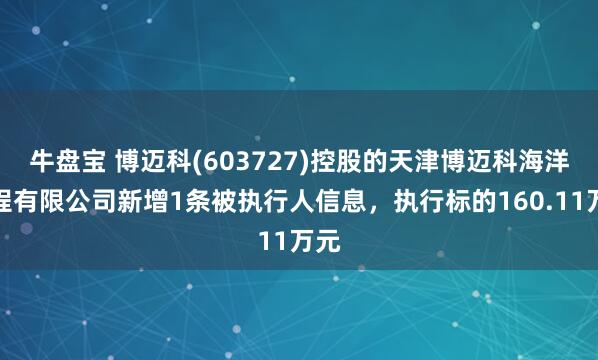 牛盘宝 博迈科(603727)控股的天津博迈科海洋工程有限公司新增1条被执行人信息，执行标的160.11万元