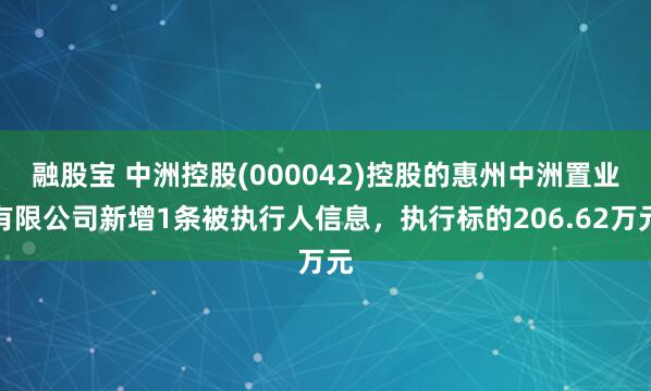 融股宝 中洲控股(000042)控股的惠州中洲置业有限公司新增1条被执行人信息，执行标的206.62万元