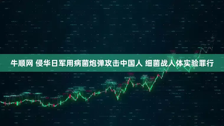 牛顺网 侵华日军用病菌炮弹攻击中国人 细菌战人体实验罪行